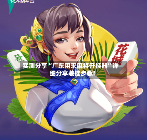 实测分享“广东闲来麻将开挂器”详细分享装挂步骤!-第1张图片