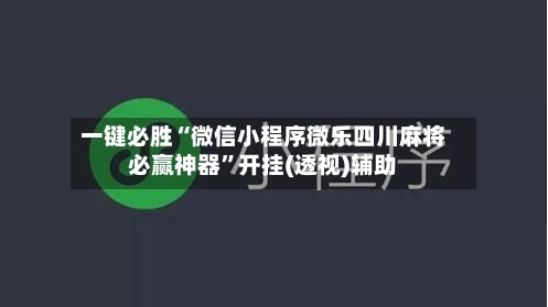 一键必胜“微信小程序微乐四川麻将必赢神器	”开挂(透视)辅助-第1张图片