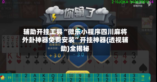 辅助开挂工具“微乐小程序四川麻将外卦神器免费安装	”开挂神器{透视辅助}全揭秘-第3张图片