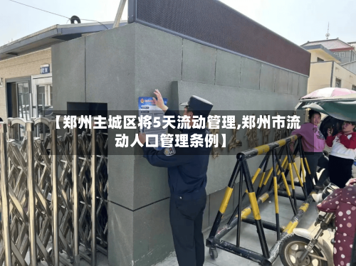 【郑州主城区将5天流动管理,郑州市流动人口管理条例】-第1张图片