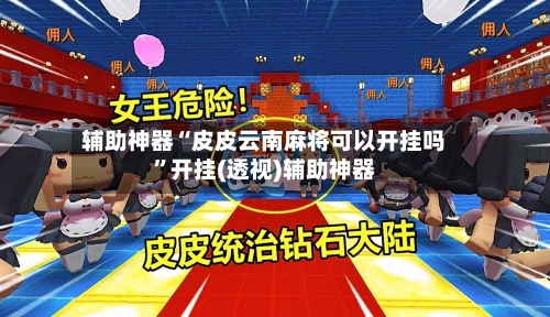 辅助神器“皮皮云南麻将可以开挂吗”开挂(透视)辅助神器-第1张图片