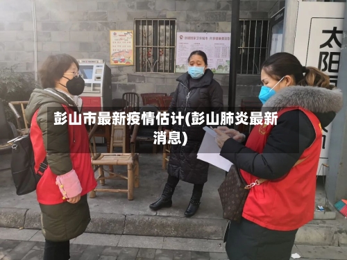 彭山市最新疫情估计(彭山肺炎最新消息)-第1张图片