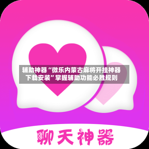 辅助神器“微乐内蒙古麻将开挂神器下载安装	”掌握辅助功能必胜规则-第1张图片