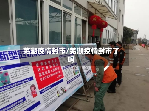 芜湖疫情封市/芜湖疫情封市了吗-第1张图片