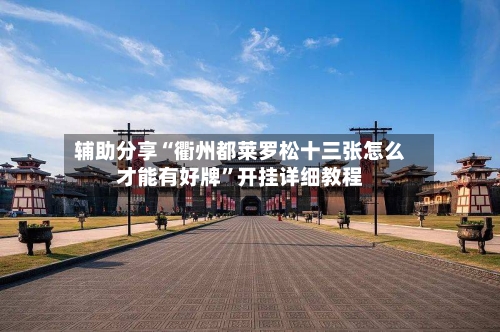 辅助分享“衢州都莱罗松十三张怎么才能有好牌”开挂详细教程-第1张图片