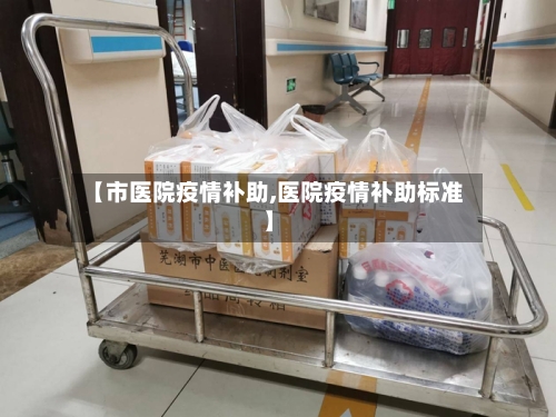【市医院疫情补助,医院疫情补助标准】-第1张图片