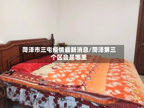 菏泽市三屯疫情最新消息/菏泽第三个区会是哪里-第1张图片