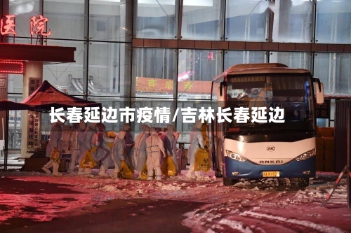 长春延边市疫情/吉林长春延边-第2张图片