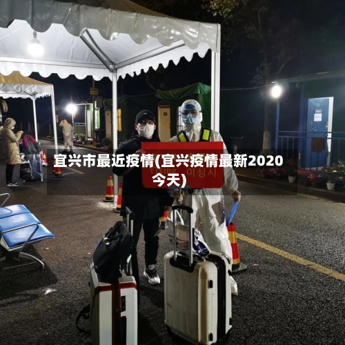 宜兴市最近疫情(宜兴疫情最新2020今天)-第1张图片