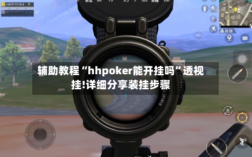 辅助教程“hhpoker能开挂吗”透视挂!详细分享装挂步骤-第1张图片