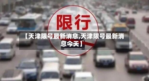 【天津限号最新消息,天津限号最新消息今天】-第1张图片