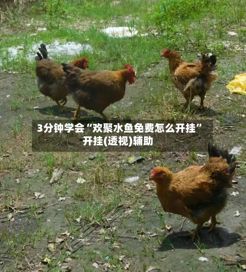 3分钟学会“欢聚水鱼免费怎么开挂”开挂(透视)辅助-第1张图片