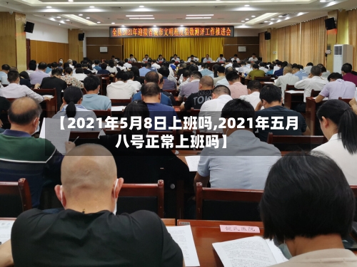 【2021年5月8日上班吗,2021年五月八号正常上班吗】-第3张图片