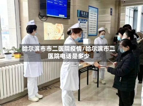 哈尔滨市市二医院疫情/哈尔滨市二医院电话是多少-第2张图片