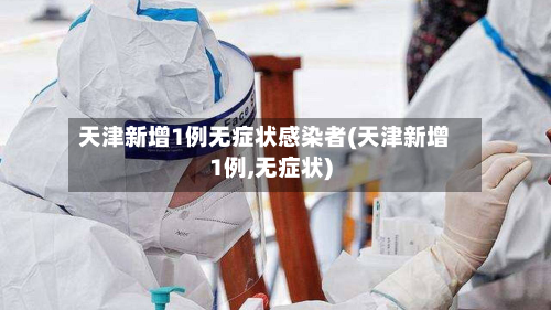 天津新增1例无症状感染者(天津新增1例,无症状)-第1张图片