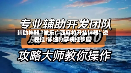 辅助神器“微乐广西麻将开挂神器”透视挂!详细分享装挂步骤-第3张图片