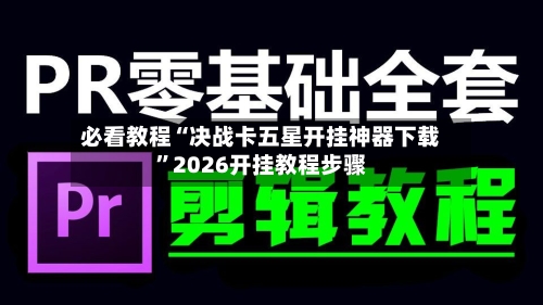 必看教程“决战卡五星开挂神器下载”2026开挂教程步骤-第1张图片