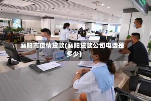 襄阳市疫情贷款(襄阳贷款公司电话是多少)-第2张图片