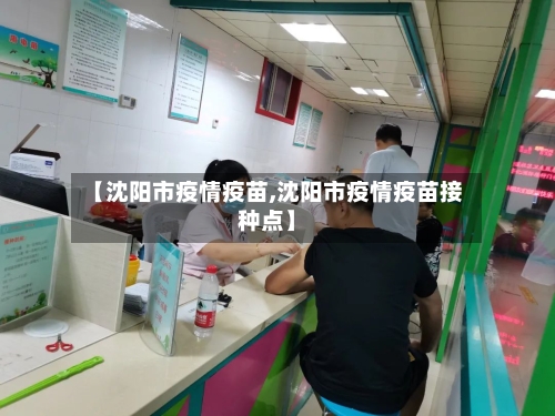 【沈阳市疫情疫苗,沈阳市疫情疫苗接种点】-第1张图片