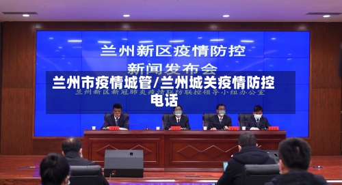 兰州市疫情城管/兰州城关疫情防控电话-第1张图片