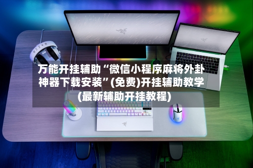 万能开挂辅助“微信小程序麻将外卦神器下载安装”(免费)开挂辅助教学(最新辅助开挂教程)-第1张图片