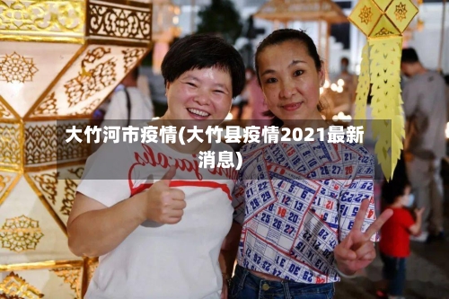 大竹河市疫情(大竹县疫情2021最新消息)-第3张图片