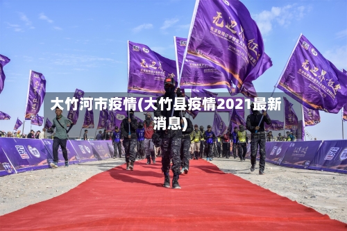 大竹河市疫情(大竹县疫情2021最新消息)-第2张图片