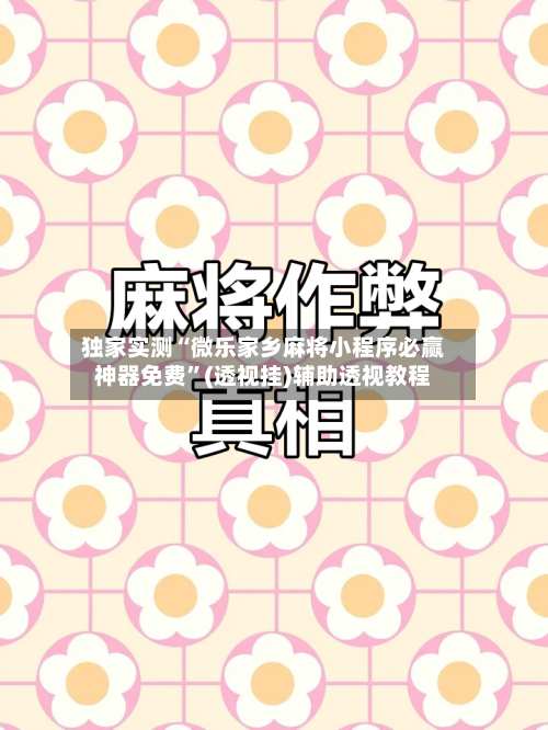 独家实测“微乐家乡麻将小程序必赢神器免费	”(透视挂)辅助透视教程-第1张图片