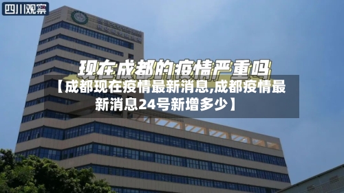 【成都现在疫情最新消息,成都疫情最新消息24号新增多少】-第1张图片