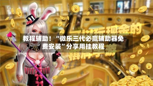 教程辅助！“微乐三代必赢辅助器免费安装	”分享用挂教程-第2张图片