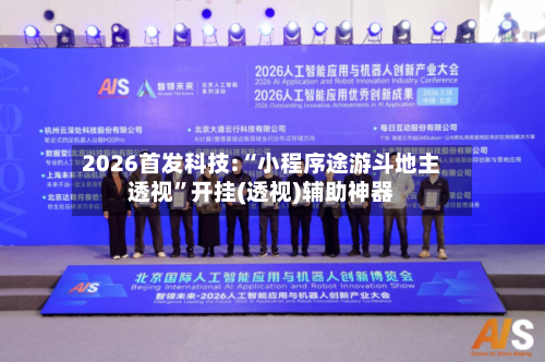 2026首发科技:“小程序途游斗地主透视	”开挂(透视)辅助神器-第1张图片