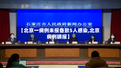 【北京一病例未报备致5人感染,北京病例瞒报】-第2张图片