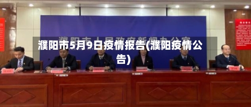 濮阳市5月9日疫情报告(濮阳疫情公告)-第1张图片