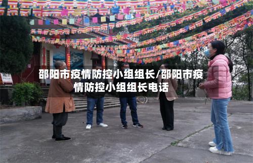 邵阳市疫情防控小组组长/邵阳市疫情防控小组组长电话-第1张图片