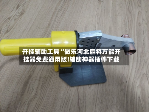 开挂辅助工具“微乐河北麻将万能开挂器免费通用版!辅助神器插件下载-第1张图片