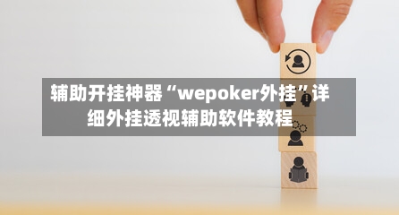 辅助开挂神器“wepoker外挂”详细外挂透视辅助软件教程-第1张图片