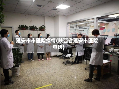 延安市市医院疫情(陕西省延安市医院电话)-第2张图片