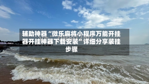 辅助神器“微乐麻将小程序万能开挂器开挂神器下载安装”详细分享装挂步骤-第1张图片