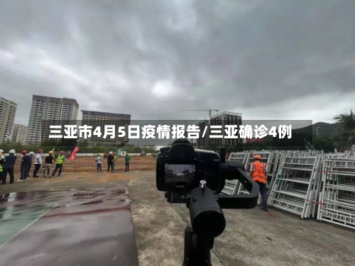 三亚市4月5日疫情报告/三亚确诊4例-第1张图片