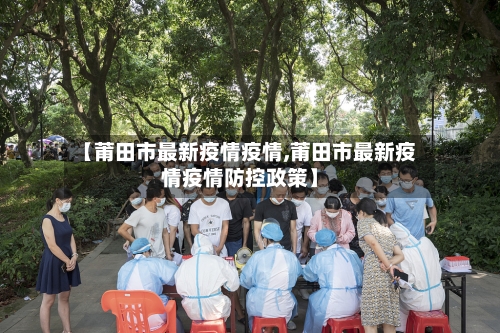 【莆田市最新疫情疫情,莆田市最新疫情疫情防控政策】-第3张图片