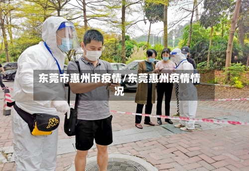 东莞市惠州市疫情/东莞惠州疫情情况-第1张图片