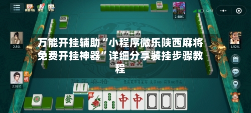 万能开挂辅助“小程序微乐陕西麻将免费开挂神器	”详细分享装挂步骤教程-第2张图片