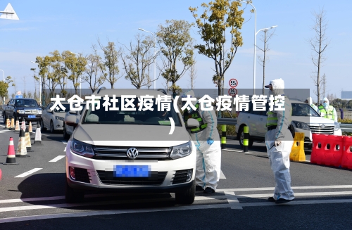 太仓市社区疫情(太仓疫情管控)-第1张图片