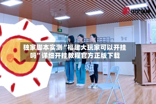 独家脚本实测“福建大玩家可以开挂吗	”详细开挂教程官方正版下载-第2张图片