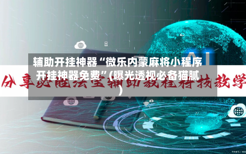 辅助开挂神器“微乐内蒙麻将小程序开挂神器免费”(曝光透视必备猫腻)-第1张图片
