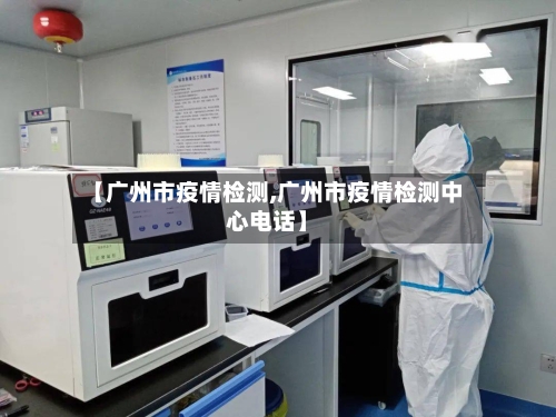 【广州市疫情检测,广州市疫情检测中心电话】-第1张图片