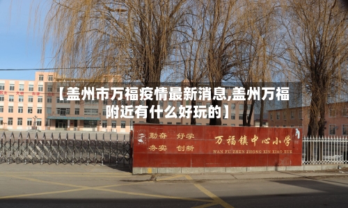 【盖州市万福疫情最新消息,盖州万福附近有什么好玩的】-第1张图片