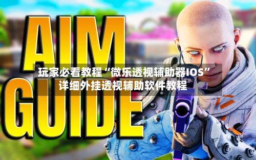 玩家必看教程“微乐透视辅助器IOS”详细外挂透视辅助软件教程-第1张图片