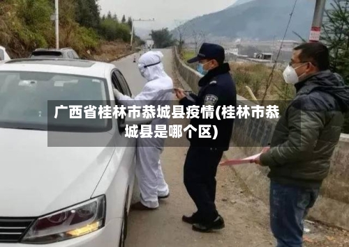 广西省桂林市恭城县疫情(桂林市恭城县是哪个区)-第1张图片