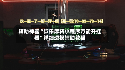 辅助神器“微乐麻将小程序万能开挂器”详细透视辅助教程-第1张图片